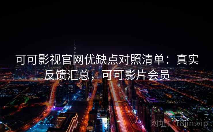 可可影视官网优缺点对照清单：真实反馈汇总，可可影片会员
