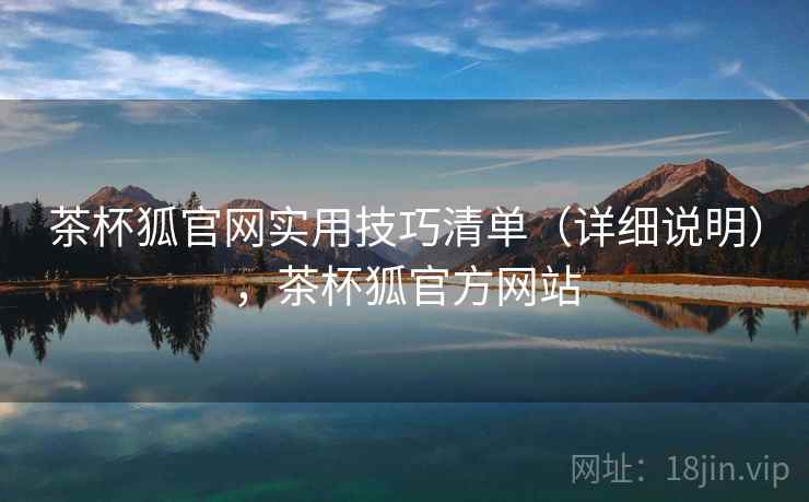 茶杯狐官网实用技巧清单（详细说明），茶杯狐官方网站