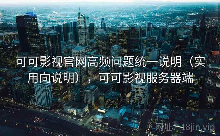 可可影视官网高频问题统一说明（实用向说明），可可影视服务器端