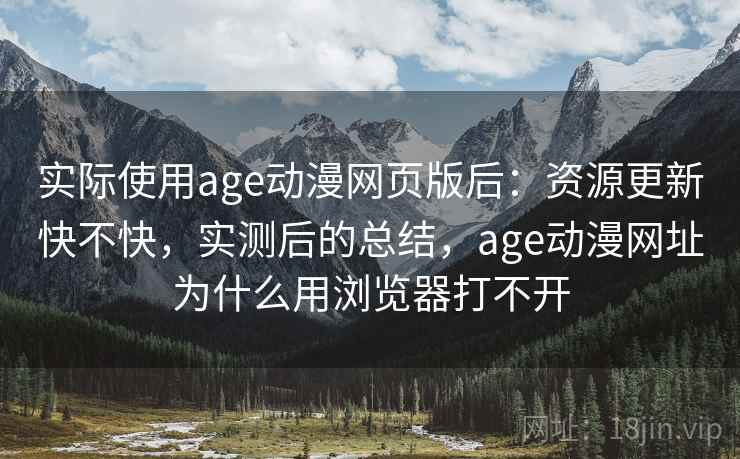 实际使用age动漫网页版后：资源更新快不快，实测后的总结，age动漫网址为什么用浏览器打不开