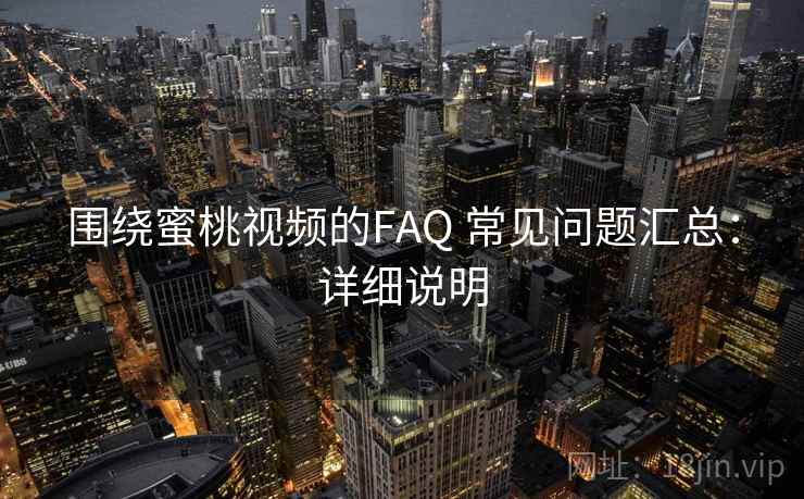 围绕蜜桃视频的FAQ 常见问题汇总：详细说明