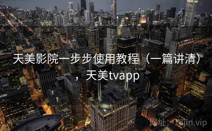 天美影院一步步使用教程（一篇讲清），天美tvapp