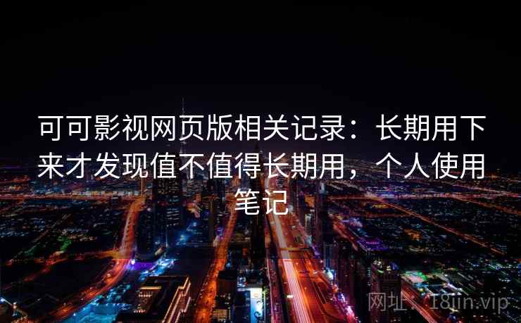 可可影视网页版相关记录：长期用下来才发现值不值得长期用，个人使用笔记