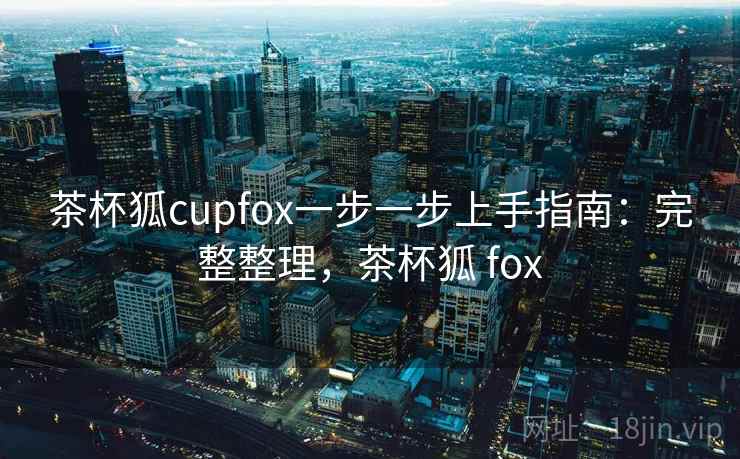 茶杯狐cupfox一步一步上手指南：完整整理，茶杯狐 fox