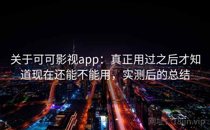 关于可可影视app：真正用过之后才知道现在还能不能用，实测后的总结