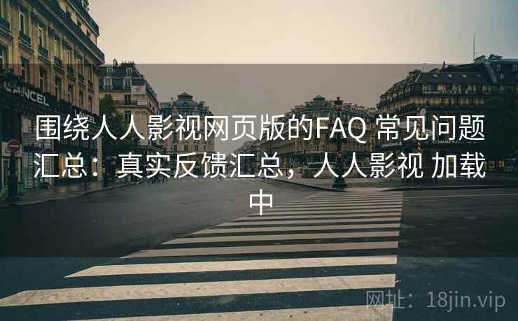 围绕人人影视网页版的FAQ 常见问题汇总：真实反馈汇总，人人影视 加载中