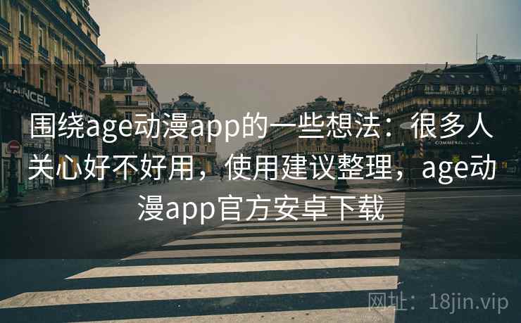 围绕age动漫app的一些想法：很多人关心好不好用，使用建议整理，age动漫app官方安卓下载