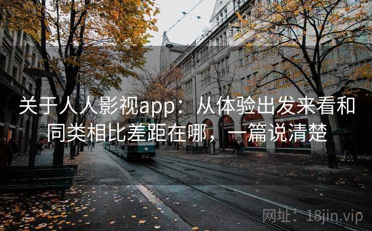 关于人人影视app：从体验出发来看和同类相比差距在哪，一篇说清楚