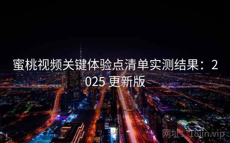 蜜桃视频关键体验点清单实测结果：2025 更新版