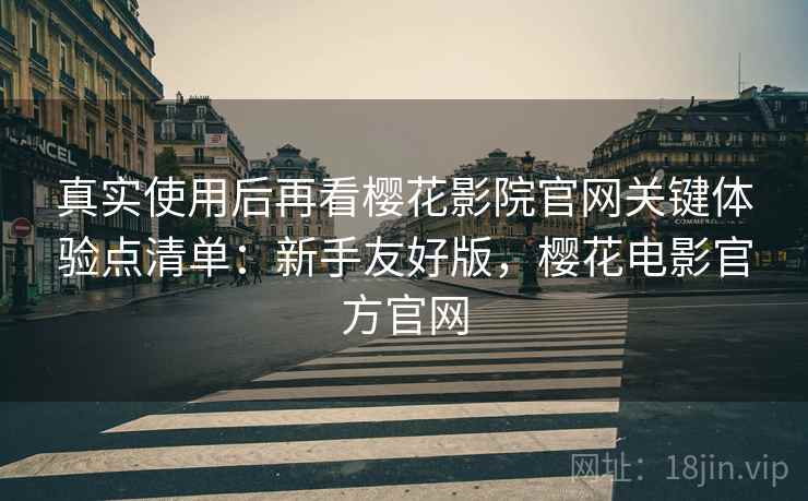 真实使用后再看樱花影院官网关键体验点清单:新手友好版,樱花电影官方官网 真实使用后再看樱花影院官网关键体验点清单:新手友好版,樱花电影官方官网