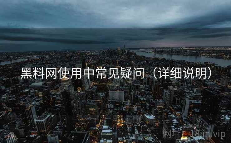 黑料网使用中常见疑问(详细说明) 黑料网使用中常见疑问(详细说明)
