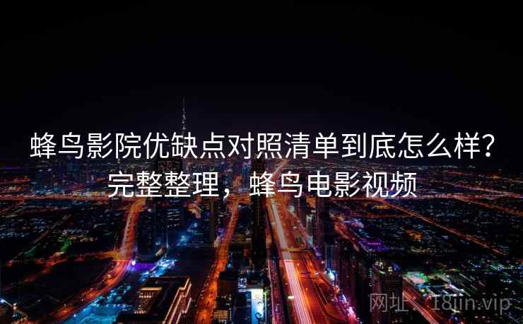 蜂鸟影院优缺点对照清单到底怎么样?完整整理,蜂鸟电影视频 蜂鸟影院优缺点对照清单到底怎么样?完整整理,蜂鸟电影视频