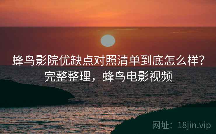 蜂鸟影院优缺点对照清单到底怎么样？完整整理，蜂鸟电影视频