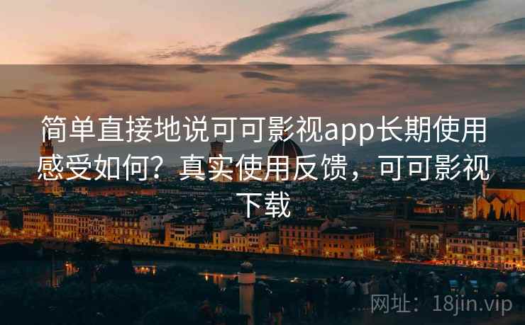 简单直接地说可可影视app长期使用感受如何？真实使用反馈，可可影视下载
