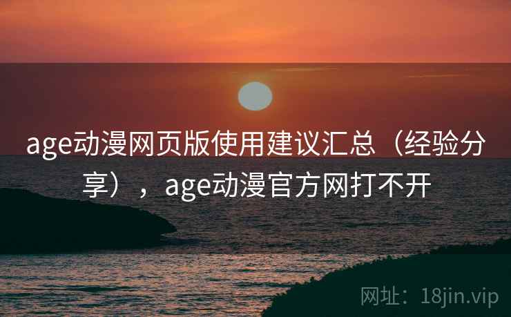 age动漫网页版使用建议汇总（经验分享），age动漫官方网打不开