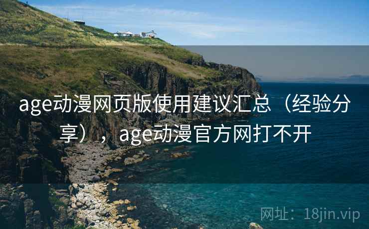 age动漫网页版使用建议汇总（经验分享），age动漫官方网打不开