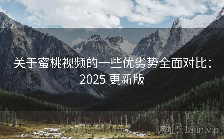 关于蜜桃视频的一些优劣势全面对比:2025 更新版 关于蜜桃视频的一些优劣势全面对比:2025 更新版
