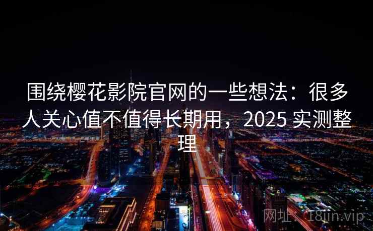 围绕樱花影院官网的一些想法:很多人关心值不值得长期用,2025 实测整理 围绕樱花影院官网的一些想法:很多人关心值不值得长期用,2025 实测整理
