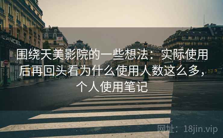 围绕天美影院的一些想法:实际使用后再回头看为什么使用人数这么多,个人使用笔记 围绕天美影院的一些想法:实际使用后再回头看为什么使用人数这么多,个人使用笔记
