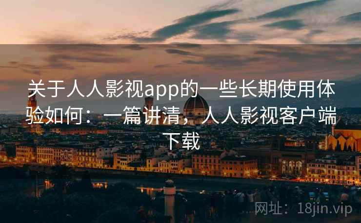 关于人人影视app的一些长期使用体验如何:一篇讲清,人人影视客户端下载 关于人人影视app的一些长期使用体验如何:一篇讲清,人人影视客户端下载