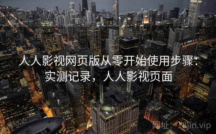 人人影视网页版从零开始使用步骤:实测记录,人人影视页面 人人影视网页版从零开始使用步骤:实测记录,人人影视页面