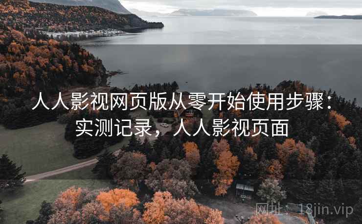 人人影视网页版从零开始使用步骤:实测记录,人人影视页面 人人影视网页版从零开始使用步骤:实测记录,人人影视页面