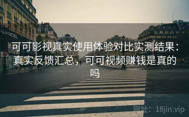 可可影视真实使用体验对比实测结果:真实反馈汇总,可可视频赚钱是真的吗 可可影视真实使用体验对比实测结果:真实反馈汇总,可可视频赚钱是真的吗