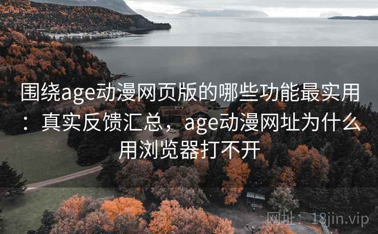 围绕age动漫网页版的哪些功能最实用:真实反馈汇总,age动漫网址为什么用浏览器打不开 围绕age动漫网页版的哪些功能最实用:真实反馈汇总,age动漫网址为什么用浏览器打不开