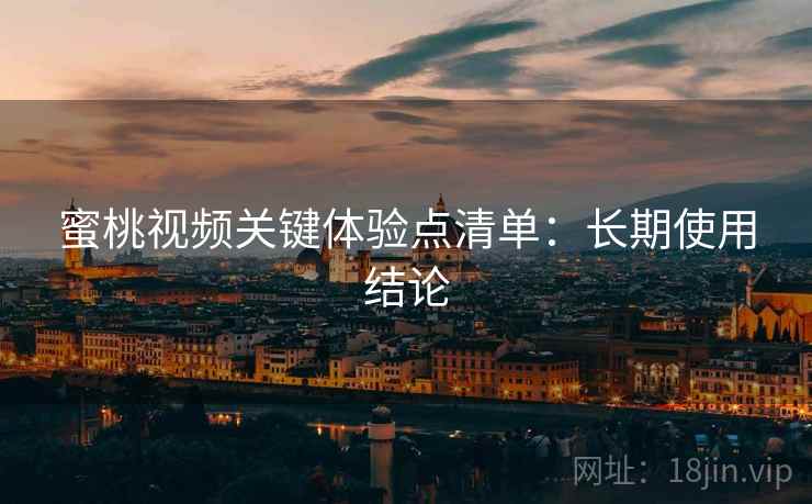 蜜桃视频关键体验点清单:长期使用结论 蜜桃视频关键体验点清单:长期使用结论