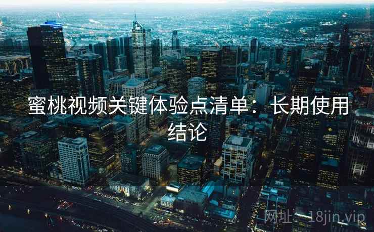 蜜桃视频关键体验点清单：长期使用结论