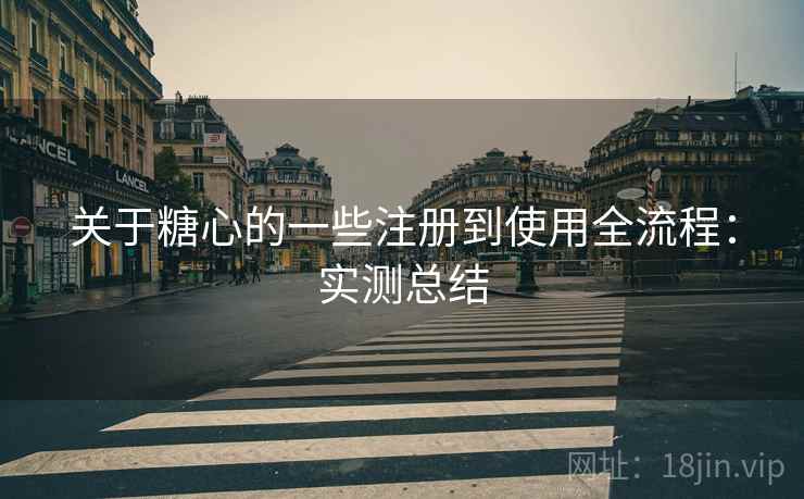 关于糖心的一些注册到使用全流程：实测总结