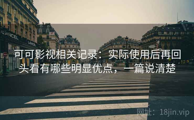 可可影视相关记录：实际使用后再回头看有哪些明显优点，一篇说清楚