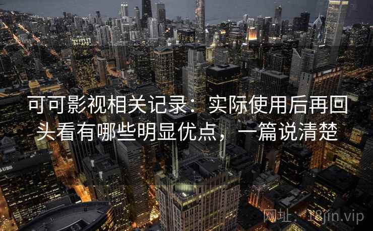 可可影视相关记录:实际使用后再回头看有哪些明显优点,一篇说清楚 可可影视相关记录:实际使用后再回头看有哪些明显优点,一篇说清楚