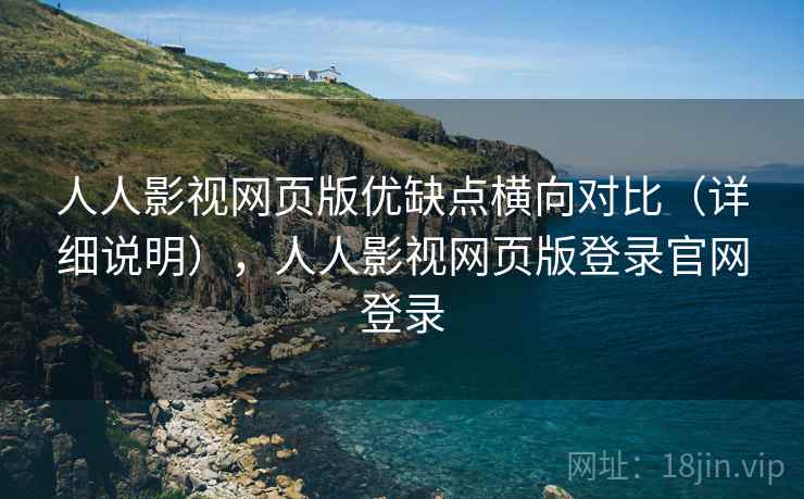 人人影视网页版优缺点横向对比（详细说明），人人影视网页版登录官网登录