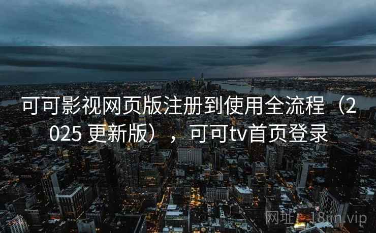 可可影视网页版注册到使用全流程（2025 更新版），可可tv首页登录